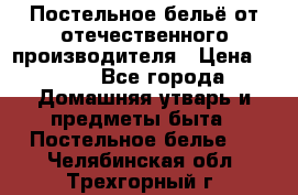 Постельное бельё от отечественного производителя › Цена ­ 269 - Все города Домашняя утварь и предметы быта » Постельное белье   . Челябинская обл.,Трехгорный г.